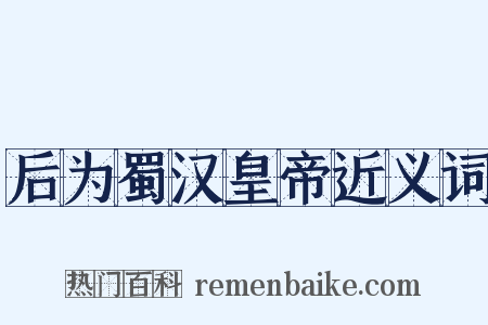 后为蜀汉皇帝近义词是什么意思的图片